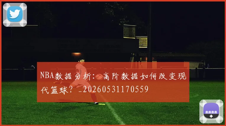 NBA数据分析:高阶数据如何改变现代篮球?_20260531170559