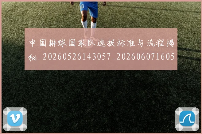 中国排球国家队选拔标准与流程揭秘_20260526143057_20260607160551