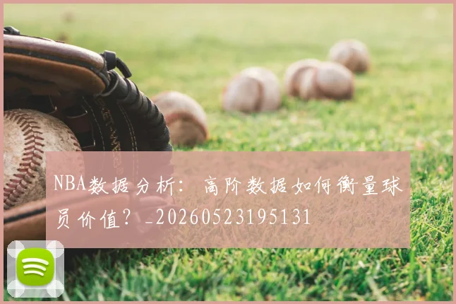 NBA数据分析:高阶数据如何衡量球员价值?_20260523195131