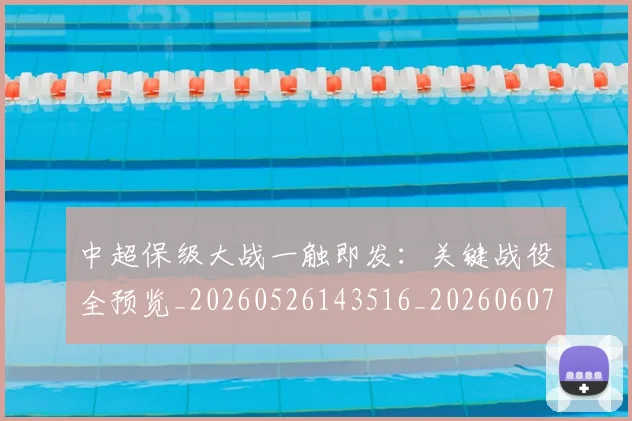 中超保级大战一触即发：关键战役全预览_20260526143516_20260607160701