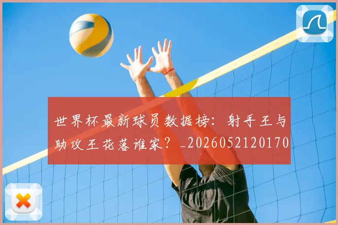 世界杯最新球员数据榜:射手王与助攻王花落谁家?_20260521201701